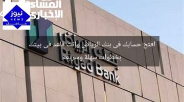 افتح حسابك فى بنك الرياض وإنت قاعد فى بيتك بخطوات سهلة وسريعة