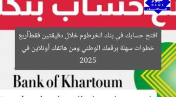افتح حسابك في بنك الخرطوم خلال دقيقتين فقط…أربع خطوات سهلة برقمك الوطني ومن هاتفك أونلاين في 2025