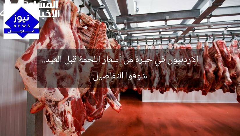 الاردنيون في حيرة من أسعار اللحمة قبل العيد.. شوفوا التفاصيل