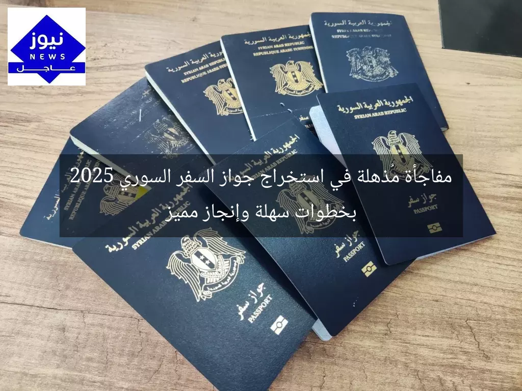 مفاجأة مُذهلة في استخراج جواز السفر السوري 2025 بخطوات سهلة وإنجاز مميز