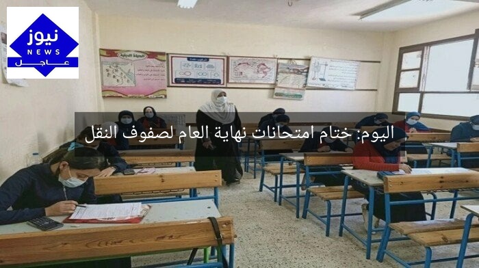اليوم: ختام امتحانات نهاية العام لصفوف النقل