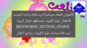 [العنوان المعاد صياغته] تردد قناة وناسة الجديد للأطفال: لولو الكيوت يُضحكهم طوال اليوم!  
[KEYWORDS_SECTION_START]  
تردد قناة وناسة, لولو الكيوت, برامج أطفال
