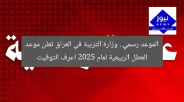 الموعد رسمي.. وزارة التربية في العراق تعلن موعد العطل الربيعية لعام 2025 اعرف التوقيت