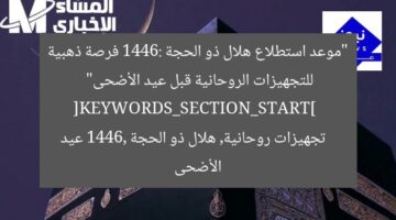 “موعد استطلاع هلال ذو الحجة 1446: فرصة ذهبية للتجهيزات الروحانية قبل عيد الأضحى”  
[KEYWORDS_SECTION_START]  
تجهيزات روحانية, هلال ذو الحجة 1446, عيد الأضحى