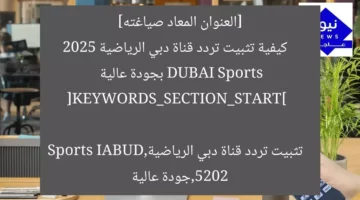 [العنوان المعاد صياغته]  
كيفية تثبيت تردد قناة دبي الرياضية DUBAI Sports 2025 بجودة عالية  

[KEYWORDS_SECTION_START]  
تثبيت تردد قناة دبي الرياضية,DUBAI Sports 2025,جودة عالية