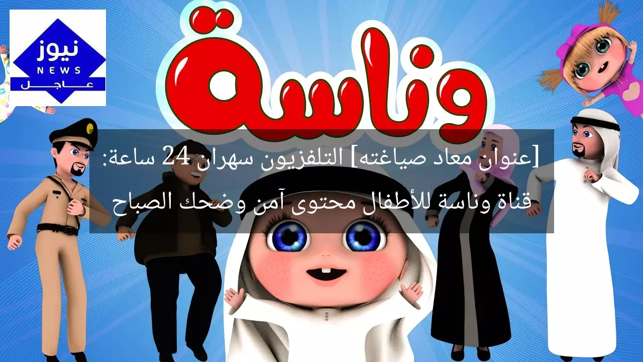 [عنوان معاد صياغته] التلفزيون سهران 24 ساعة: قناة وناسة للأطفال محتوى آمن وضحك الصباح