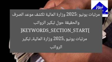 مرتبات يونيو 2025: وزارة المالية تكشف موعد الصرف والحقيقة حول تبكير الرواتب  
[KEYWORDS_SECTION_START]  
مرتبات يونيو 2025, وزارة المالية, تبكير الرواتب