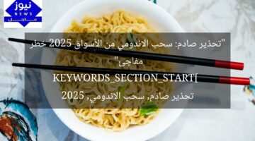 “تحذير صادم: سحب الاندومي من الأسواق 2025 خطر مفاجئ”  
KEYWORDS_SECTION_START]  
تحذير صادم, سحب الاندومي, 2025