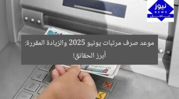موعد صرف مرتبات يونيو 2025 والزيادة المقررة: أبرز الحقائق!