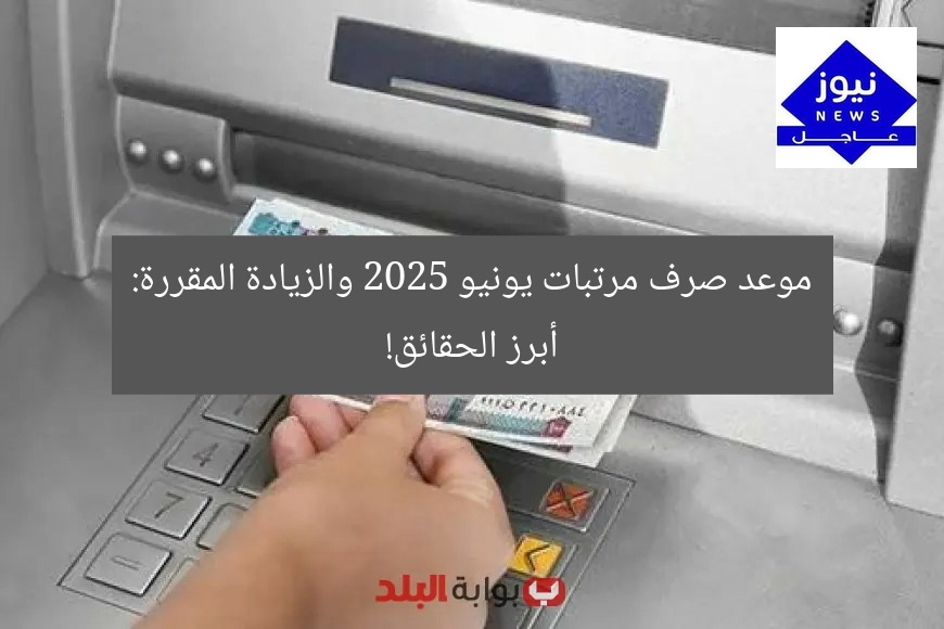 موعد صرف مرتبات يونيو 2025 والزيادة المقررة: أبرز الحقائق!