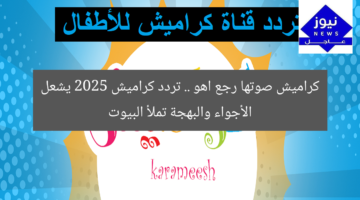 كراميش صوتها رجع اهو .. تردد كراميش 2025 يشعل الأجواء والبهجة تملأ البيوت