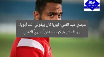 مجدي عبد الغني: كهربا كان بيقولي انت أبويا.. وربنا مش هيكرمه عشان «كوبري» الأهلي