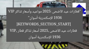 “قطارات عيد الأضحى 2025: مواعيد وأسعار تذاكر 1936 VIP الإسكندرية-أسوان”  
[KEYWORDS_SECTION_START]  
قطارات عيد الأضحى 2025, أسعار تذاكر قطار 1936 VIP, الإسكندرية أسوان