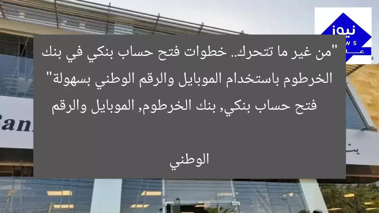 “من غير ما تتحرك.. خطوات فتح حساب بنكي في بنك الخرطوم باستخدام الموبايل والرقم الوطني بسهولة”
فتح حساب بنكي, بنك الخرطوم, الموبايل والرقم الوطني