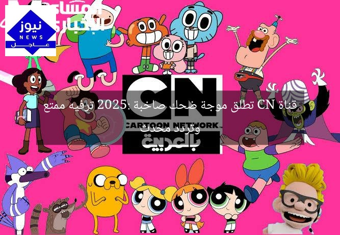 قناة CN تطلق موجة ضحك صاخبة 2025: ترفيه ممتع وتردد محدث