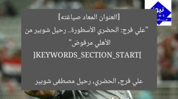 [العنوان المعاد صياغته]  
“علي فرج: الحضري الأسطورة.. رحيل شوبير من الأهلي مرفوض”  

[KEYWORDS_SECTION_START]  
علي فرج, الحضري, رحيل مصطفى شوبير