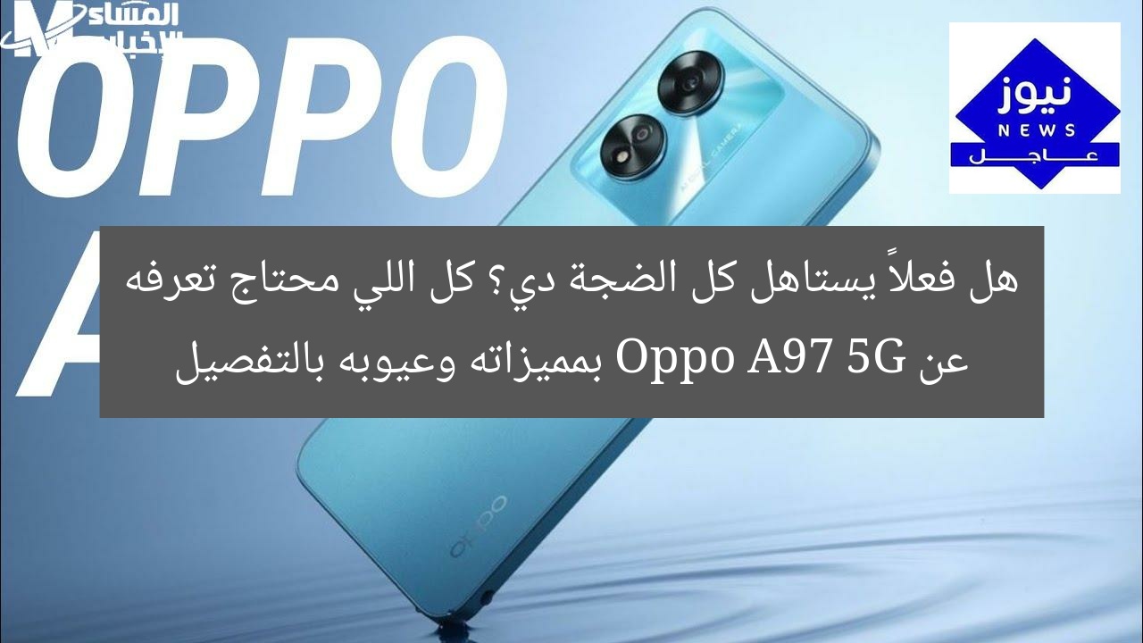 هل فعلاً يستاهل كل الضجة دي؟ كل اللي محتاج تعرفه عن Oppo A97 5G بمميزاته وعيوبه بالتفصيل