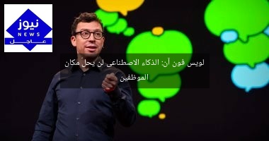 لويس فون آن: الذكاء الاصطناعى لن يحلّ مكان الموظفين