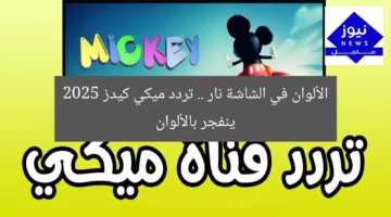 الألوان في الشاشة نار .. تردد ميكي كيدز 2025 ينفجر بالألوان