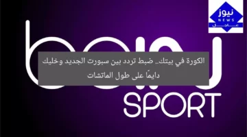 الكورة في بيتك.. ضبط تردد بين سبورت الجديد وخليك دايمًا على طول الماتشات