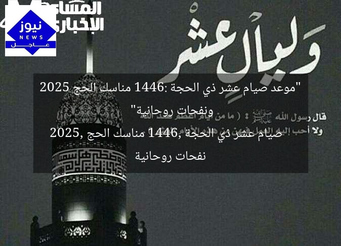 “موعد صيام عشر ذي الحجة 1446: مناسك الحج 2025 ونفحات روحانية”
صيام عشر ذي الحجة 1446, مناسك الحج 2025, نفحات روحانية