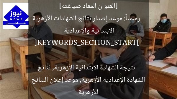 [العنوان المعاد صياغته]  
رسمياً: موعد إصدار نتائج الشهادات الأزهرية الابتدائية والإعدادية  

[KEYWORDS_SECTION_START]  
نتيجة الشهادة الابتدائية الأزهرية, نتائج الشهادة الإعدادية الأزهرية, موعد إعلان النتائج الأزهرية