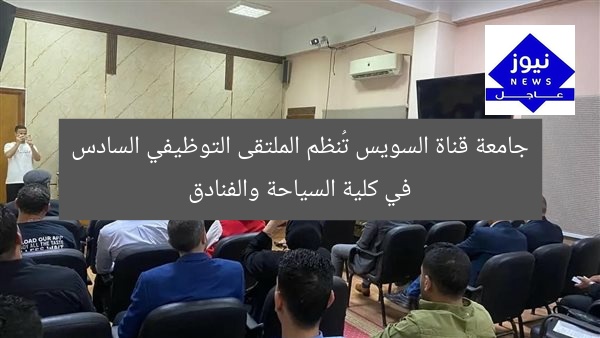 جامعة قناة السويس تُنظم الملتقى التوظيفي السادس في كلية السياحة والفنادق