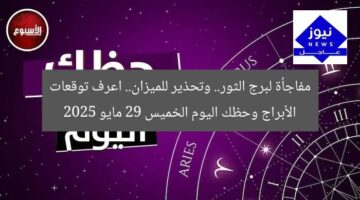 مفاجأة لبرج الثور.. وتحذير للميزان.. اعرف توقعات الأبراج وحظك اليوم الخميس 29 مايو 2025