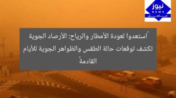 “استعدوا لعودة الأمطار والرياح: الأرصاد الجوية تكشف توقعات حالة الطقس والظواهر الجوية للأيام القادمة”