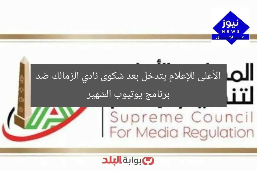 الأعلى للإعلام يتدخل بعد شكوى نادي الزمالك ضد برنامج يوتيوب الشهير