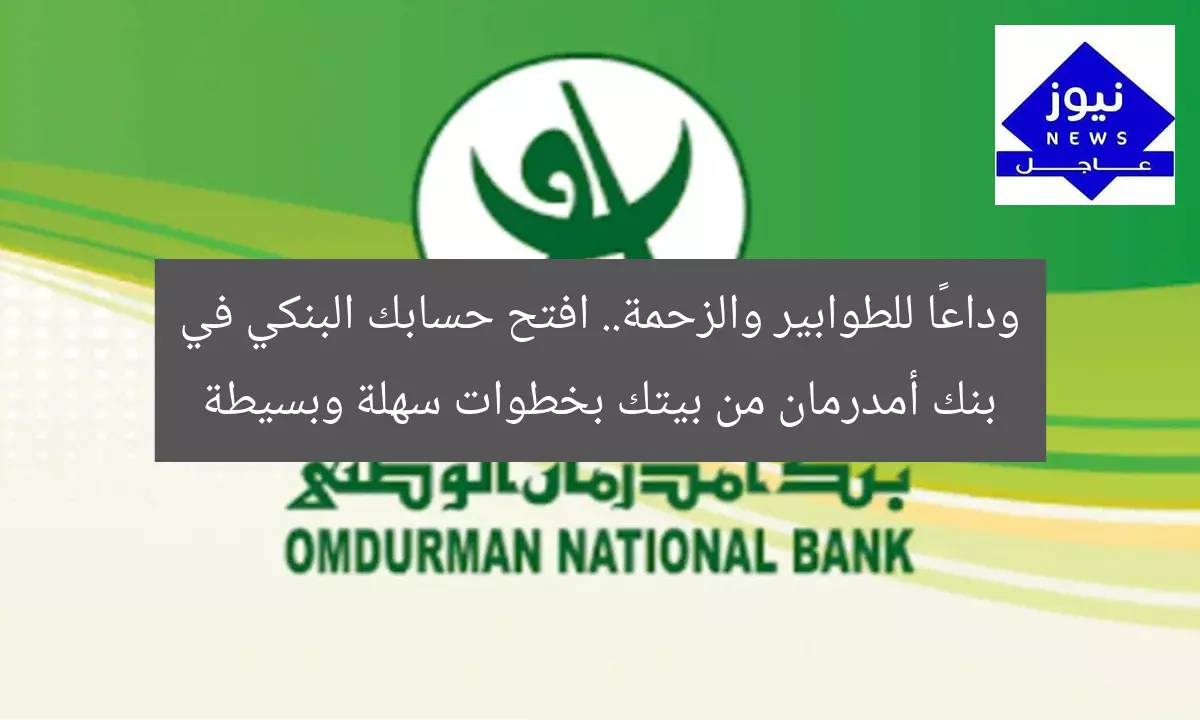 وداعًا للطوابير والزحمة.. افتح حسابك البنكي في بنك أمدرمان من بيتك بخطوات سهلة وبسيطة
