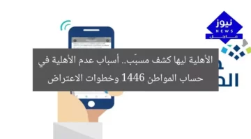 الأهلية ليها كشف مسبّب.. أسباب عدم الأهلية في حساب المواطن 1446 وخطوات الاعتراض
