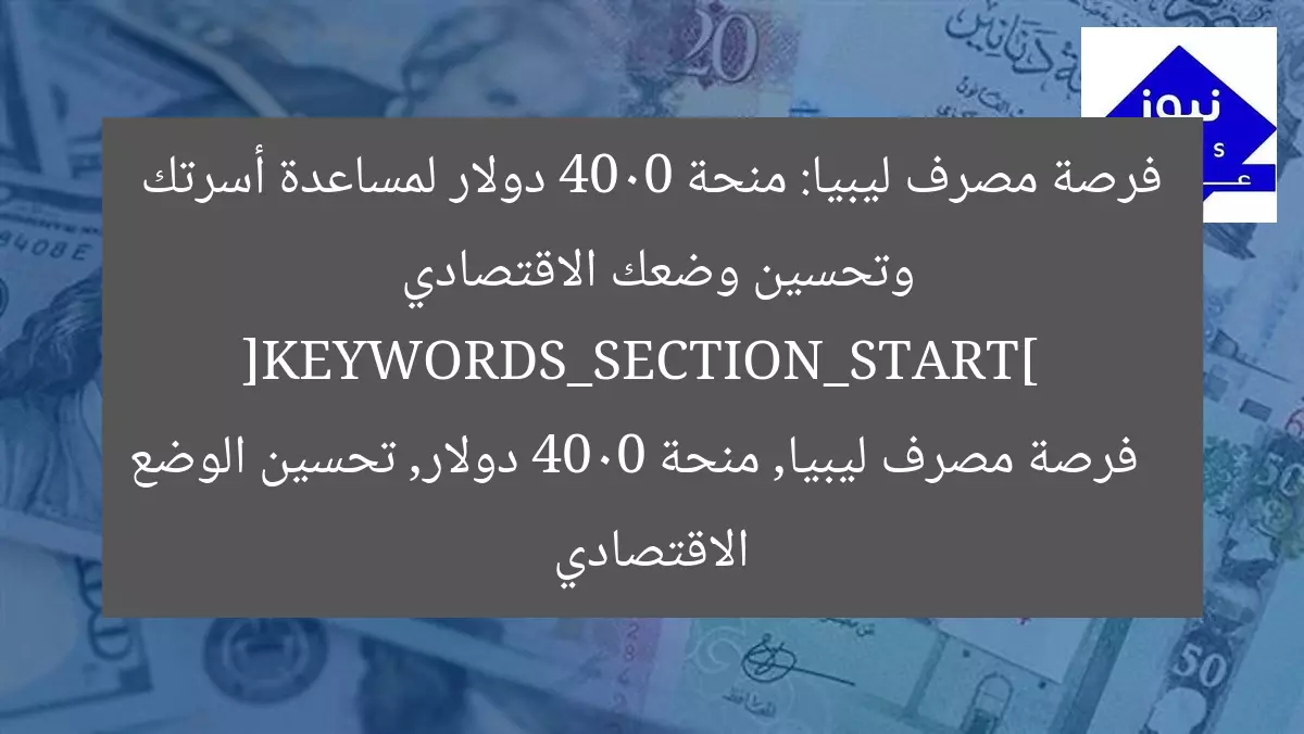 فرصة مصرف ليبيا: منحة 4000 دولار لمساعدة أسرتك وتحسين وضعك الاقتصادي  
[KEYWORDS_SECTION_START]  
فرصة مصرف ليبيا, منحة 4000 دولار, تحسين الوضع الاقتصادي