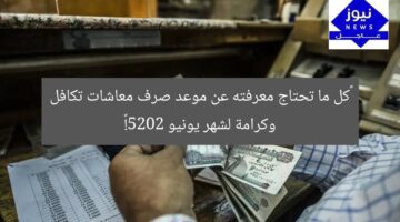 “كل ما تحتاج معرفته عن موعد صرف معاشات تكافل وكرامة لشهر يونيو 2025!”