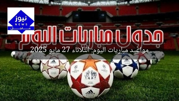 مواعيد مباريات اليوم: الثلاثاء 27 مايو 2025