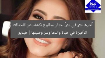 «آخرها متر في متر».. حنان مطاوع تكشف عن اللحظات الأخيرة في حياة والدها وسر وصيتها | فيديو