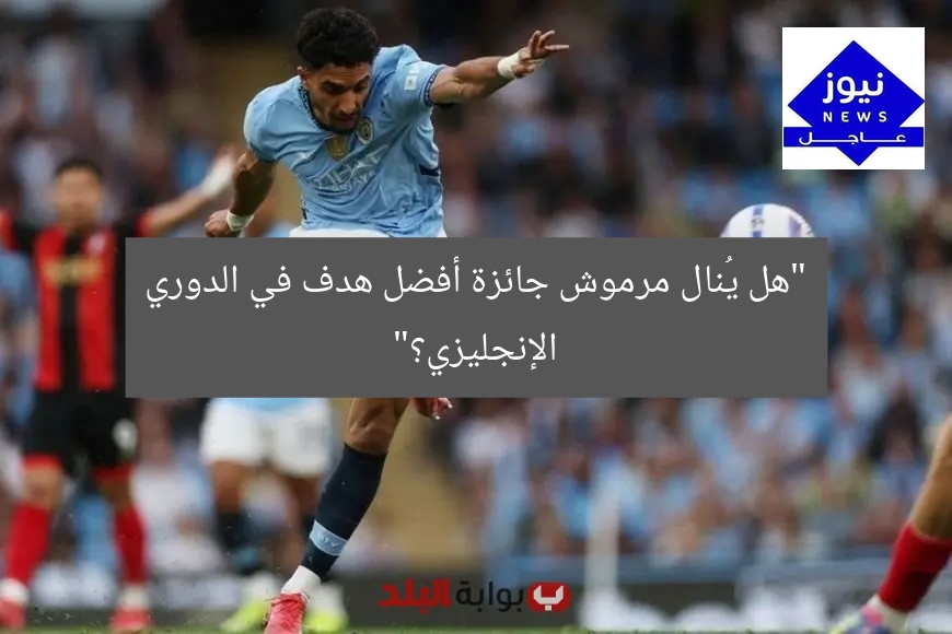 “هل يُنال مرموش جائزة أفضل هدف في الدوري الإنجليزي؟”