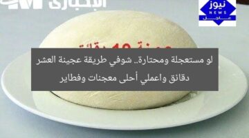 لو مستعجلة ومحتارة.. شوفي طريقة عجينة العشر دقائق واعملي أحلى معجنات وفطاير