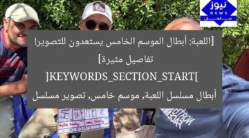 [اللعبة: أبطال الموسم الخامس يستعدون للتصوير! تفاصيل مثيرة]  
[KEYWORDS_SECTION_START]  
أبطال مسلسل اللعبة, موسم خامس, تصوير مسلسل