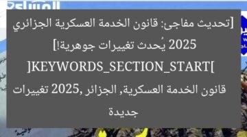 [تحديث مفاجئ: قانون الخدمة العسكرية الجزائري 2025 يُحدث تغييرات جوهرية!]  
[KEYWORDS_SECTION_START]  
قانون الخدمة العسكرية, الجزائر 2025, تغييرات جديدة