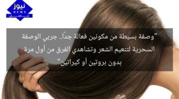 “وصفة بسيطة من مكونين فعالة جدًا.. جربي الوصفة السحرية لتنعيم الشعر وتشاهدي الفرق من أول مرة بدون بروتين أو كيراتين”