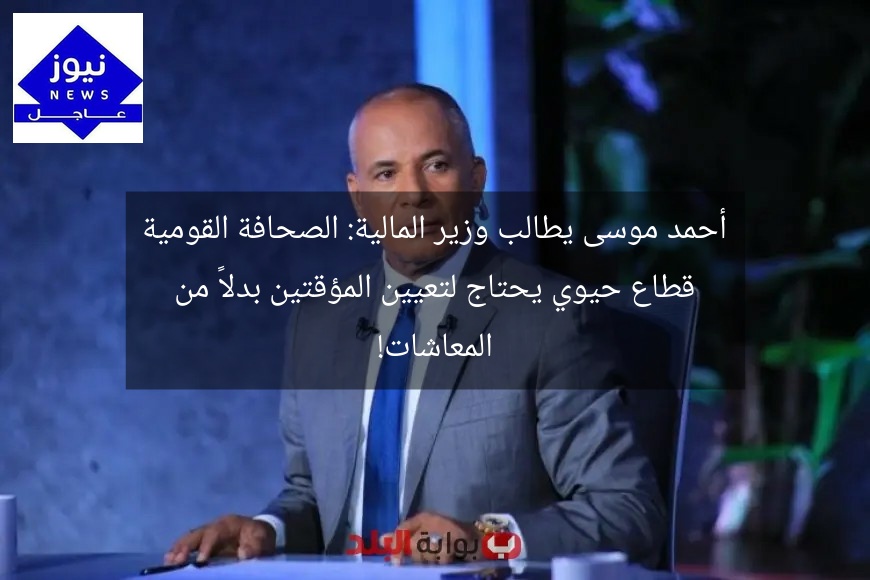 أحمد موسى يطالب وزير المالية: الصحافة القومية قطاع حيوي يحتاج لتعيين المؤقتين بدلاً من المعاشات!