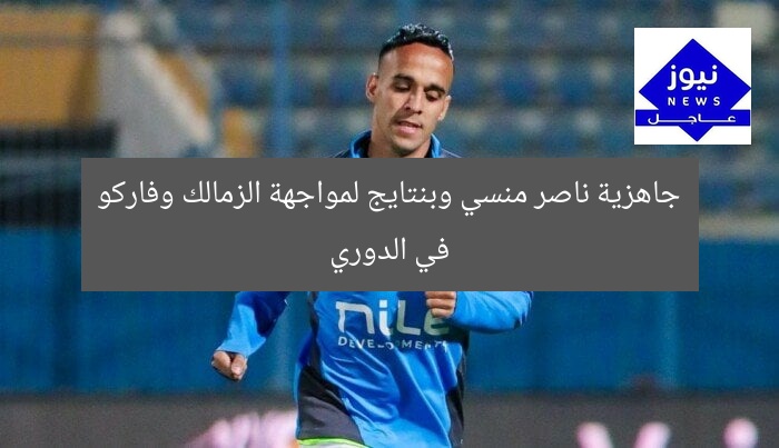 جاهزية ناصر منسي وبنتايج لمواجهة الزمالك وفاركو في الدوري