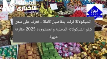 الشيكولاتة نزلت بتفاصيل كاملة .. تعرف على سعر كيلو الشيكولاتة المحلية والمستوردة 2025 مقارنة شهية