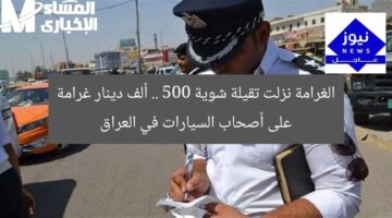 الغرامة نزلت تقيلة شوية .. 500 ألف دينار غرامة على أصحاب السيارات في العراق