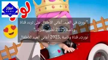 “نورت في العيد: أغاني الأطفال على تردد قناة وناسة 2025 تُضيئُ منزلك”  
نورت, قناة وناسة 2025, أغاني العيد للأطفال
