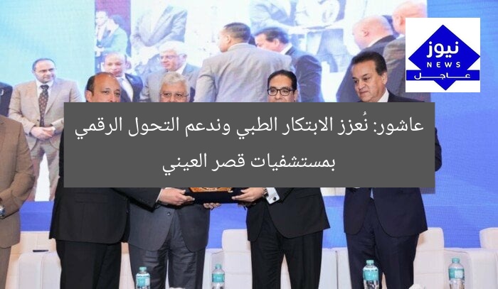 عاشور: نُعزز الابتكار الطبي وندعم التحول الرقمي بمستشفيات قصر العيني