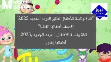 “قناة وناسة للأطفال تطلق التردد الجديد 2025 – اكتشف أطفالها الغناء!”  
قناة وناسة للأطفال, التردد الجديد 2025, أطفالها يغنون