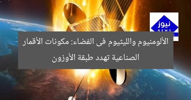 الألومنيوم والليثيوم فى الفضاء: مكونات الأقمار الصناعية تهدد طبقة الأوزون