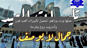 حمّلها وردد وراهم.. تحميل تكبيرات العيد فون وأندرويد روح وفرحة